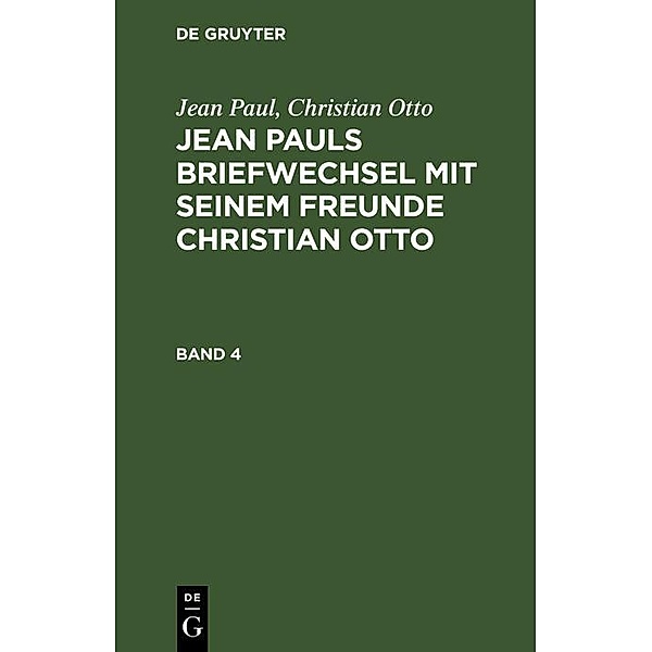 Jean Paul; Christian Otto: Jean Pauls Briefwechsel mit seinem Freunde Christian Otto. Band 4, Jean Paul, Christian Otto