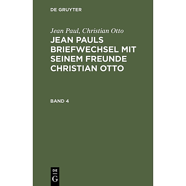 Jean Paul; Christian Otto: Jean Pauls Briefwechsel mit seinem Freunde Christian Otto. Band 4, Jean Paul, Christian Otto