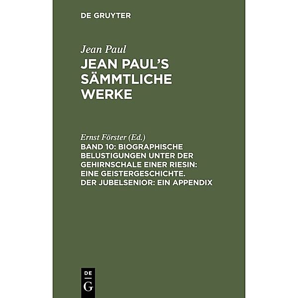 Jean Paul: Jean Paul's Sämmtliche Werke / Band 10 / Biographische Belustigungen unter der Gehirnschale einer Riesin: Eine Geistergeschichte. Der Jubelsenior: Ein Appendix