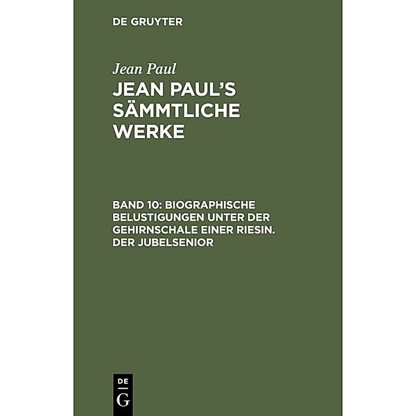 Jean Paul: Jean Paul's Sämmtliche Werke / Band 10 / Biographische Belustigungen unter der Gehirnschale einer Riesin. Der Jubelsenior, Jean Paul