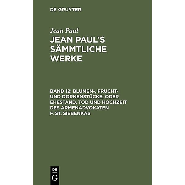 Jean Paul: Jean Paul's Sämmtliche Werke / Band 12 / Blumen-, Frucht- und Dornenstücke; oder Ehestand, Tod und Hochzeit des Armenadvokaten F. St. Siebenkäs, Jean Paul