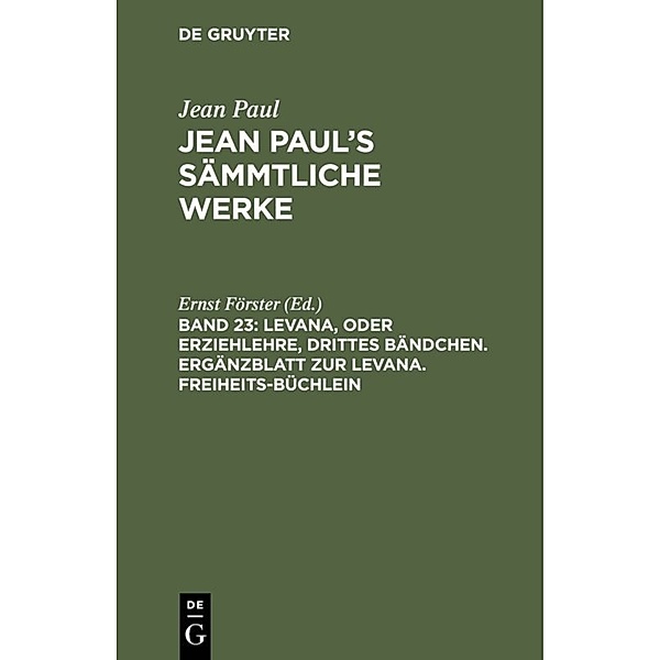 Jean Paul: Jean Paul's Sämmtliche Werke / Band 23 / Levana, oder Erziehlehre, drittes Bändchen. Ergänzblatt zur Levana. Freiheits-Büchlein