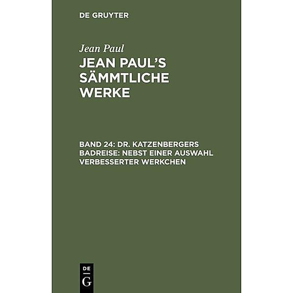 Jean Paul: Jean Paul's Sämmtliche Werke / Band 24 / Dr. Katzenbergers Badreise; nebst einer Auswahl verbesserter Werkchen, Jean Paul