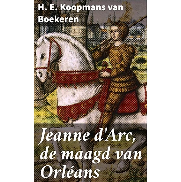 Jeanne d'Arc, de maagd van Orléans, H. E. Koopmans van Boekeren