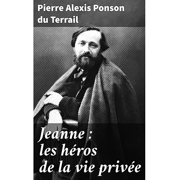 Jeanne : les héros de la vie privée, Pierre Alexis Ponson Du Terrail