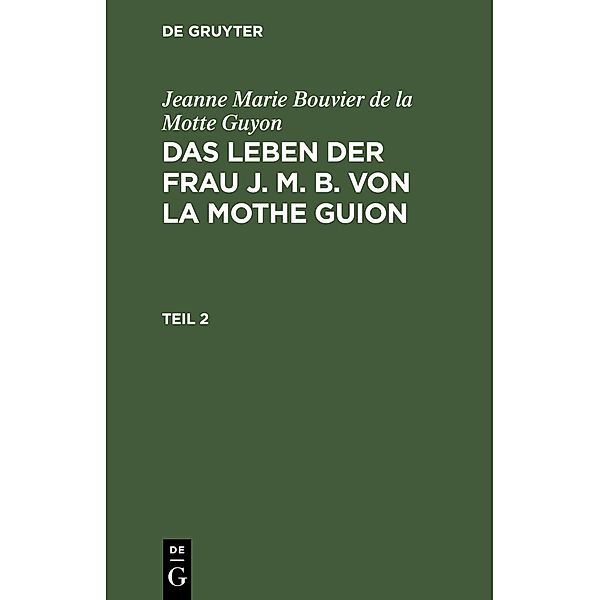 Jeanne Marie Bouvier de la Motte Guyon: Das Leben der Frau J. M. B. von la Mothe Guion. Teil 2, Jeanne Marie Bouvier de La Motte Guyon