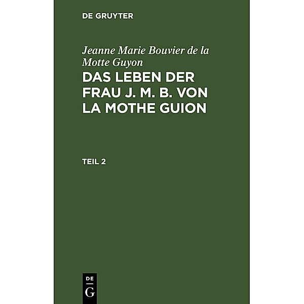 Jeanne Marie Bouvier de la Motte Guyon: Das Leben der Frau J. M. B. von la Mothe Guion. Teil 2, Jeanne Marie Bouvier de La Motte Guyon