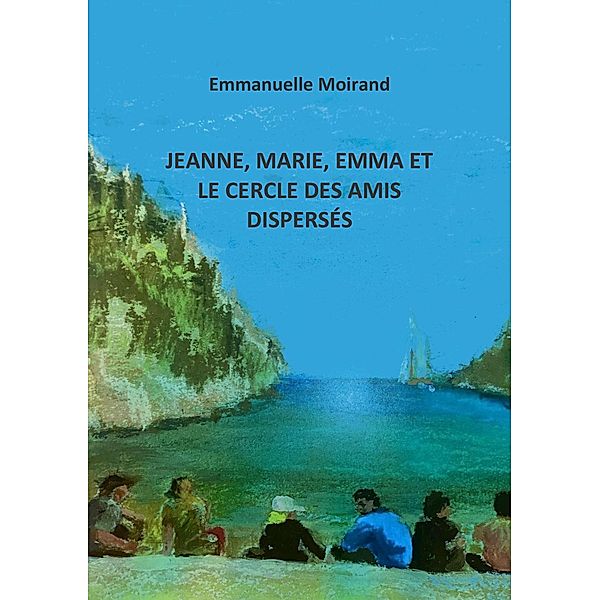Jeanne, Marie, Emma  et le cercle des  amis disperses / Librinova, Moirand Emmanuelle Moirand