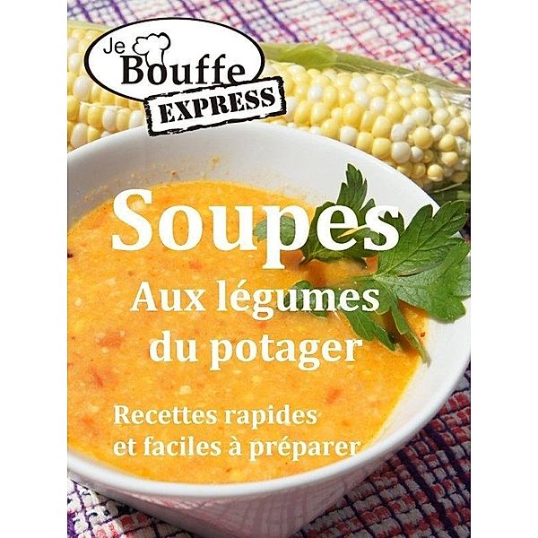 JeBouffe-Express Soupes aux legumes du potager. Recettes faciles et rapides a preparer / JeBouffe, JeBouffe