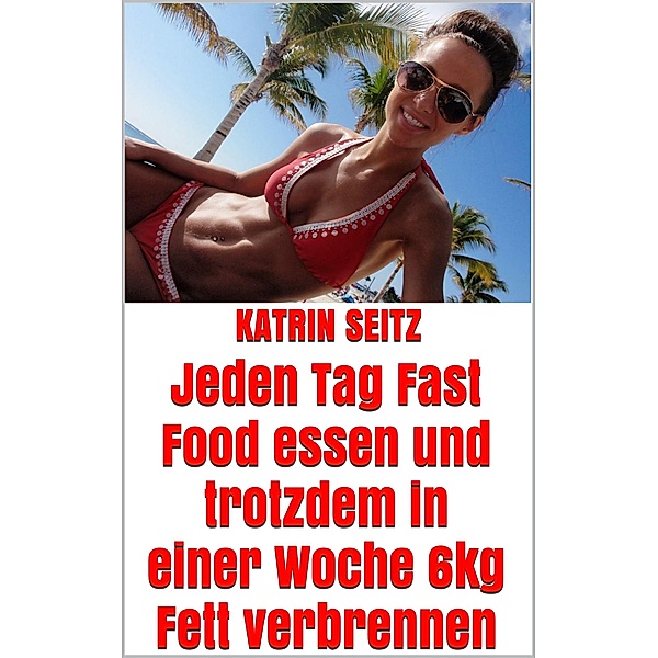 Jeden Tag Fast Food essen und trotzdem in einer Woche 6kg Fett verbrennen, Katrin Seitz