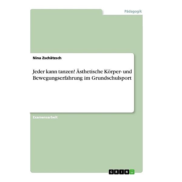 Jeder kann tanzen! Ästhetische Körper- und Bewegungserfahrung im Grundschulsport, Nina Zschätzsch