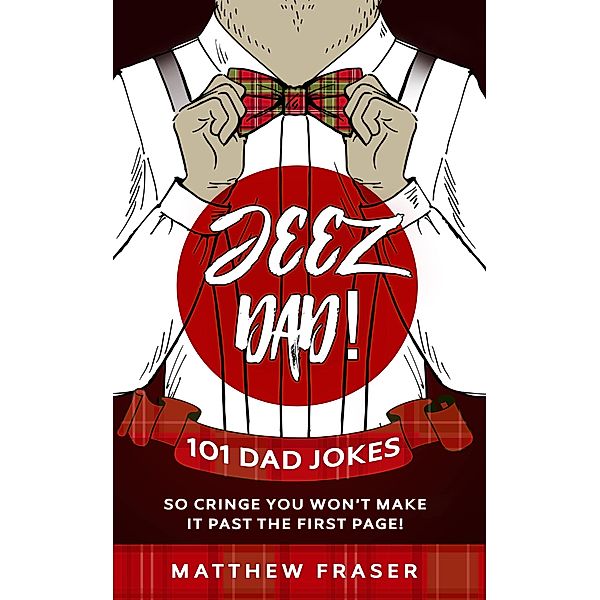 Jeez Dad! 101 Dad Jokes So Cringe You Won't Make it Past The First Page! (Dad Jokes!) / Dad Jokes!, Matthew Fraser