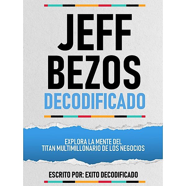 Jeff Bezos Decodificado - Explora La Mente Del Titan Multimillonario De Los Negocios, Exito Decodificado