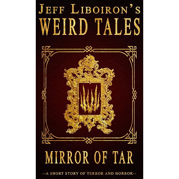 Jeff Liboiron's Weird Tales: Mirror of Tar - A Short Story of Terror and Horror (Jeff Liboiron's Weird Tales), Jeff Liboiron