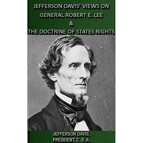 Jefferson Davis' Views On General Robert E. Lee & The Doctrine Of States Rights, Jefferson Davis