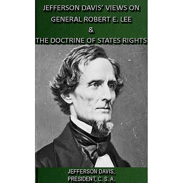 Jefferson Davis' Views On General Robert E. Lee & The Doctrine Of States Rights, Jefferson Davis