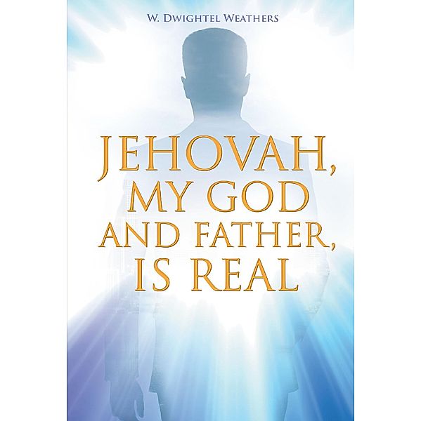 Jehovah, My God and Father, Is Real, W. Dwightel Weathers