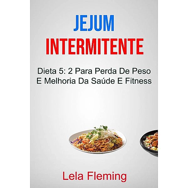 Jejum Intermitente: Dieta 5: 2 Para Perda De Peso E Melhoria Da Saúde E Fitness, Lela Fleming