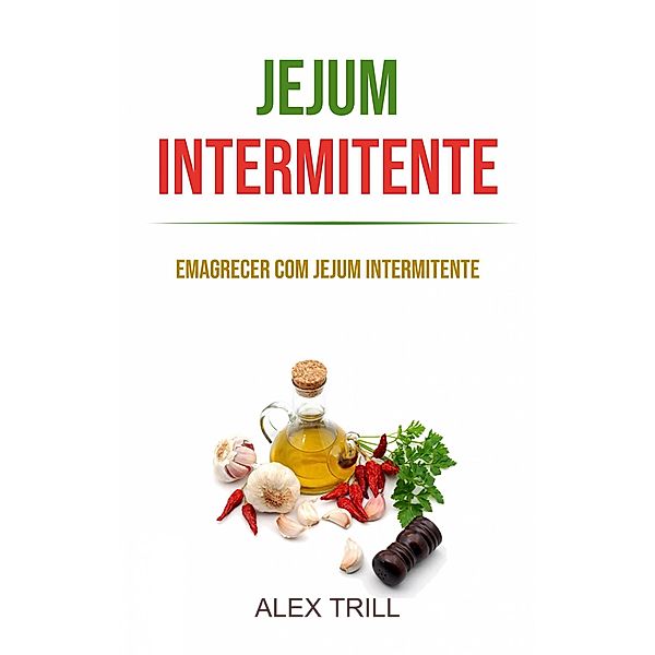 Jejum Intermitente: Emagrecer Com Jejum Intermitente, Alex Trill