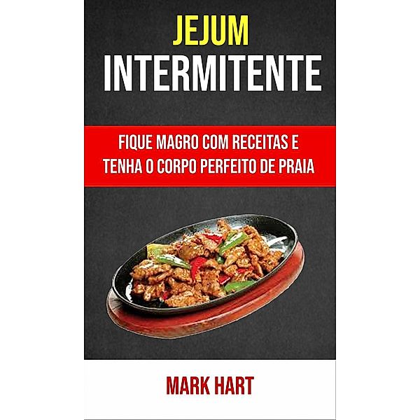 Jejum Intermitente: Fique Magro Com Receitas E Tenha O Corpo Perfeito De Praia, Mark Hart