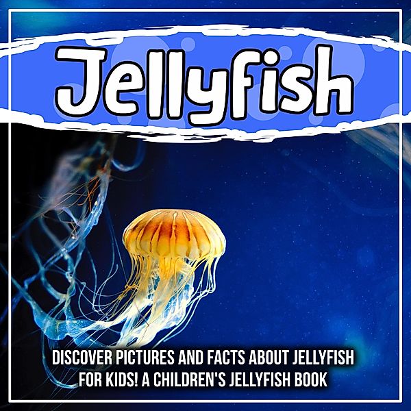 Jellyfish: Discover Pictures and Facts About Jellyfish For Kids! A Children's Jellyfish Book / Bold Kids, Bold Kids
