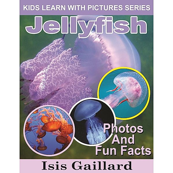 Jellyfish Photos and Fun Facts for Kids (Kids Learn With Pictures, #53) / Kids Learn With Pictures, Isis Gaillard