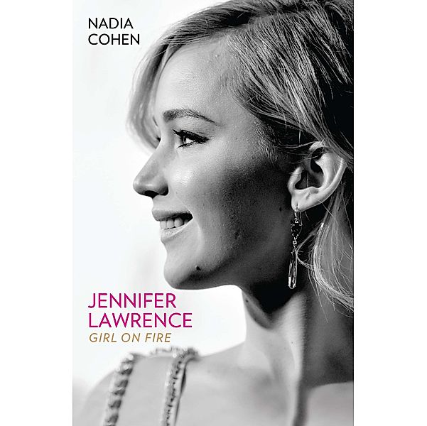 Jennifer Lawrence: Girl on Fire - The Biography, Nadia Cohen