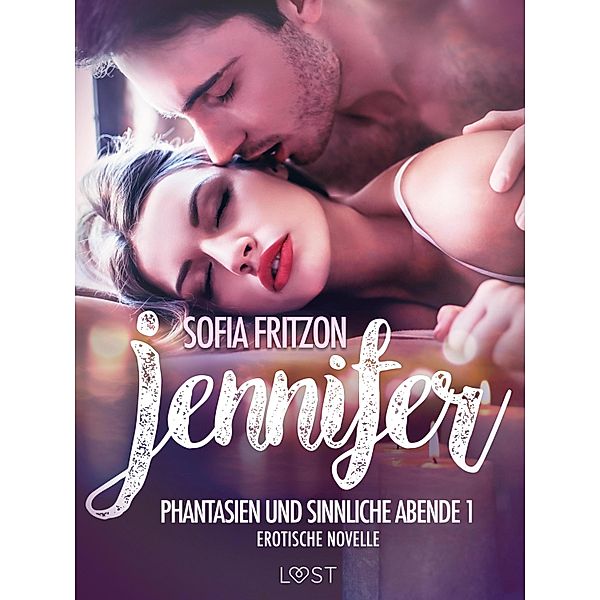 Jennifer: Phantasien und sinnliche Abende 1 - Erotische Novelle / LUST, Sofia Fritzson