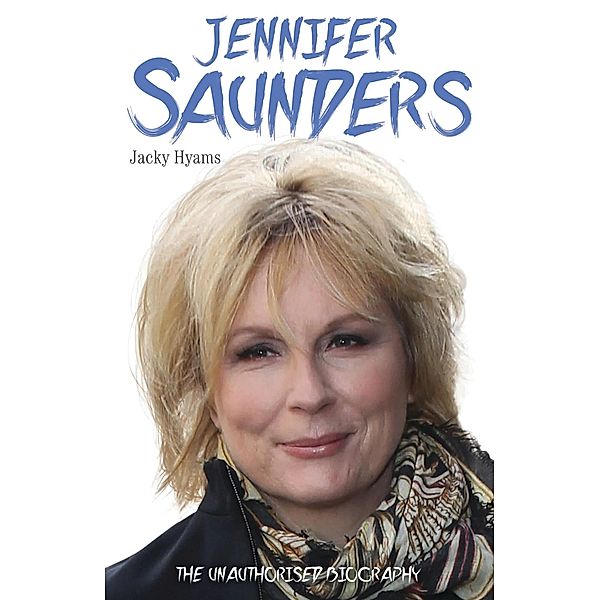 Jennifer Saunders - The Unauthorised Biography of the Absolutely Fabulous Star, Jacky Hyams