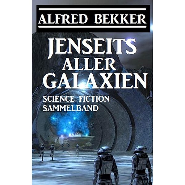 Jenseits aller Galaxien: Science Fiction Sammelband, Alfred Bekker