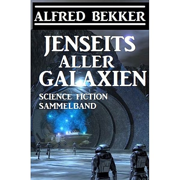 Jenseits aller Galaxien: Science Fiction Sammelband, Alfred Bekker