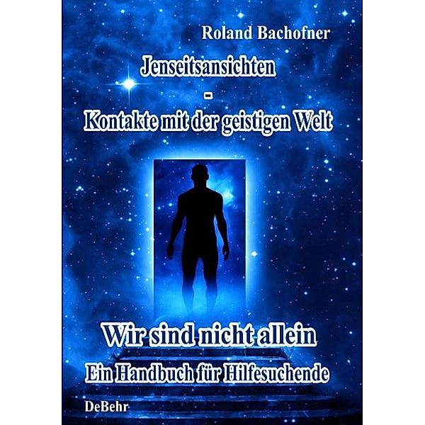 Jenseits - Ansichten - Kontakte mit der geistigen Welt, Roland Bachofner