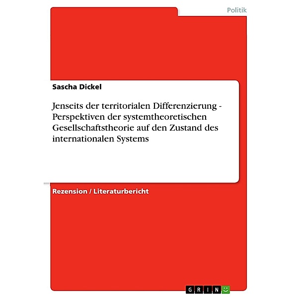 Jenseits der territorialen Differenzierung - Perspektiven  der systemtheoretischen Gesellschaftstheorie auf den Zustand des internationalen Systems, Sascha Dickel