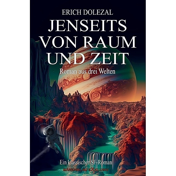 Jenseits von Raum und Zeit - Roman aus drei Welten: Ein klassischer Science-Fiction-Roman, Erich Dolezal