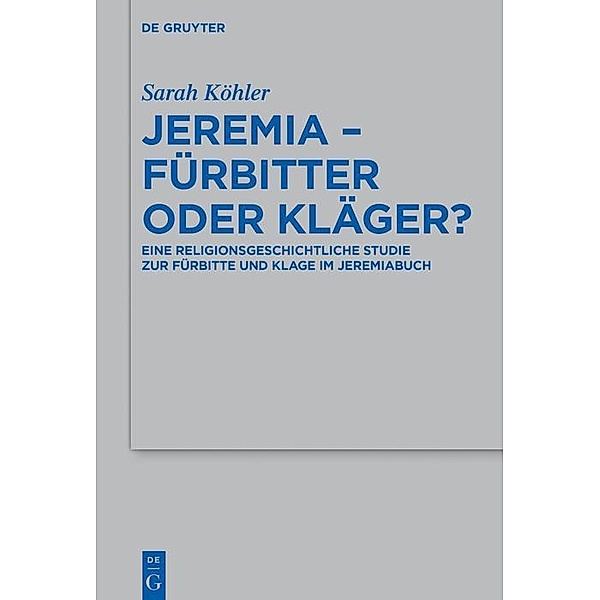 Jeremia - Fürbitter oder Kläger? / Beihefte zur Zeitschrift für die alttestamentliche Wissenschaft Bd.506, Sarah Köhler