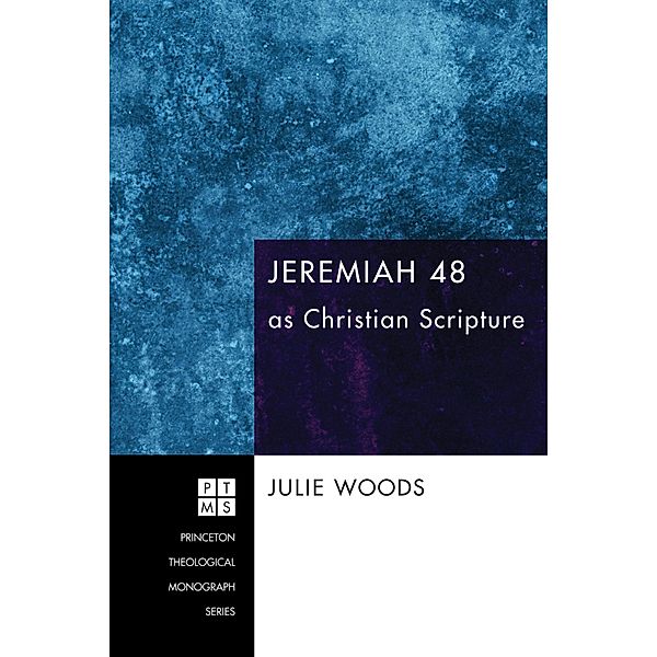 Jeremiah 48 as Christian Scripture / Princeton Theological Monograph Series Bd.149, Julie Woods