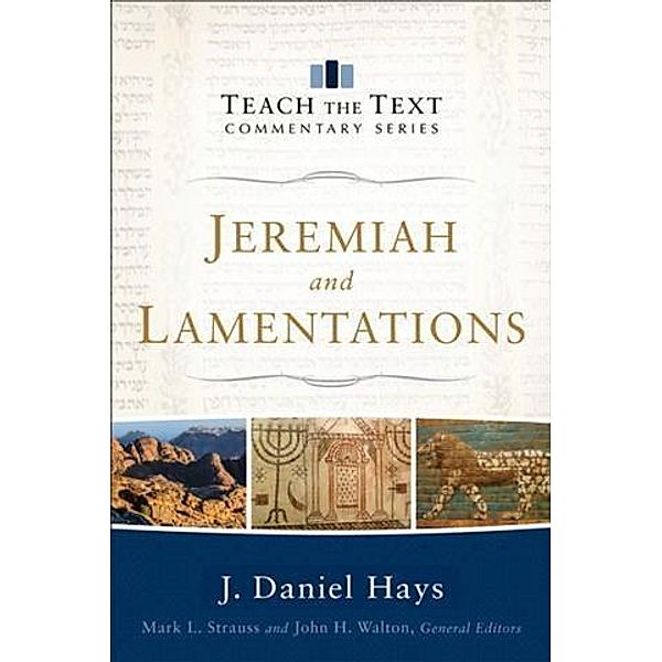 Jeremiah and Lamentations (Teach the Text Commentary Series), J. Daniel Hays