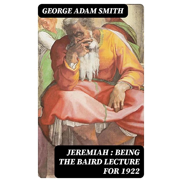 Jeremiah : Being The Baird Lecture for 1922, George Adam Smith