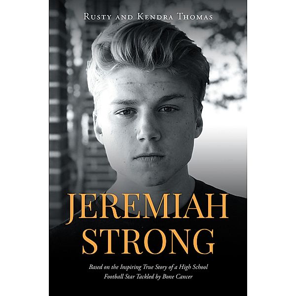 Jeremiah Strong: Based on the Inspiring True Story of a High School Football Star Tackled by Bone Cancer, Rusty and Kendra Thomas