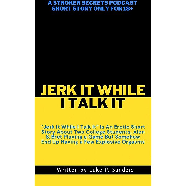Jerk It While I Talk It Stroker Secrets Podcast Short Story / Jerk It While I Talk It Stroker Secrets Podcast Short Story, Luke P. Sanders