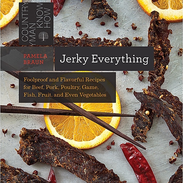 Jerky Everything: Foolproof and Flavorful Recipes for Beef, Pork, Poultry, Game, Fish, Fruit, and Even Vegetables (Countryman Know How) / Countryman Know How Bd.0, Pamela Braun