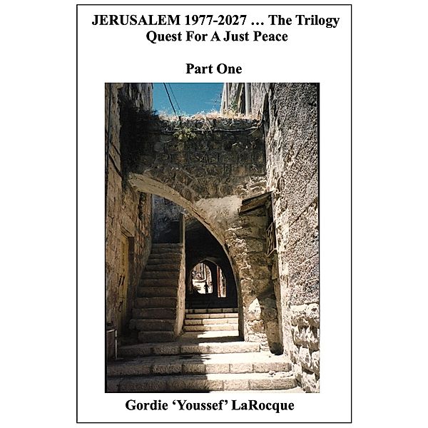 Jerusalem 1977-2027 ... The Trilogy. Quest for a Just Peace. Part One (Beirut, Morocco, Jerusalem - The Trilogy, #3) / Beirut, Morocco, Jerusalem - The Trilogy, Gordie LaRocque