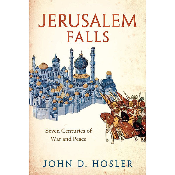 Jerusalem Falls - Seven Centuries of War and Peace, John D. Hosler