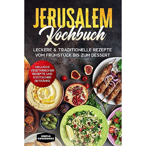 Jerusalem Kochbuch: Leckere & traditionelle Rezepte vom Frühstück bis zum Dessert - Inklusive vegetarischer Rezepte und exotischer Getränke, Simple Cookbooks