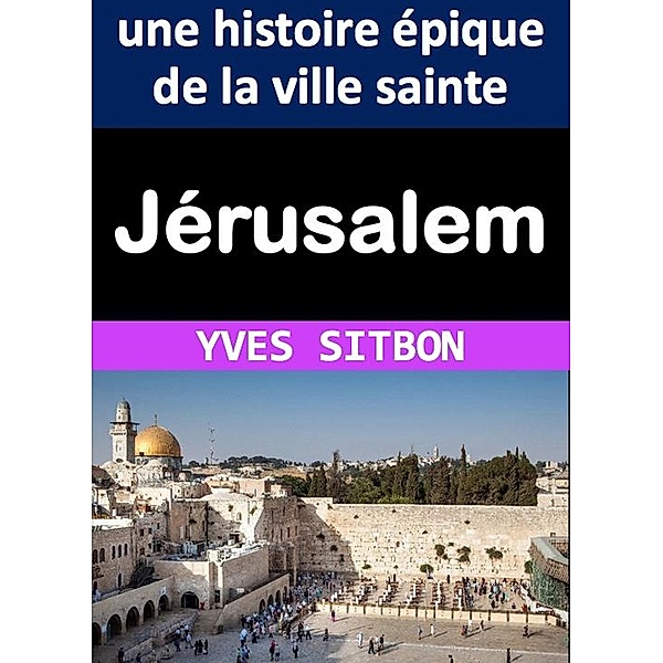 Jérusalem : une histoire épique de la ville sainte, Yves Sitbon