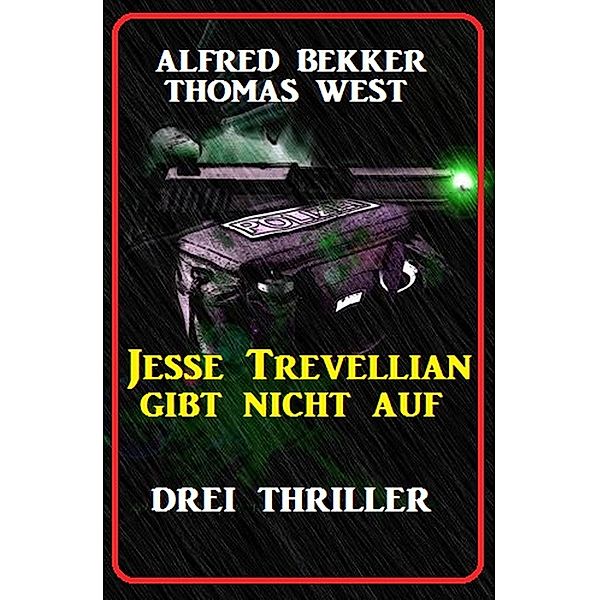 Jesse Trevellian gibt nicht auf: Drei Thriller, Alfred Bekker, Thomas West