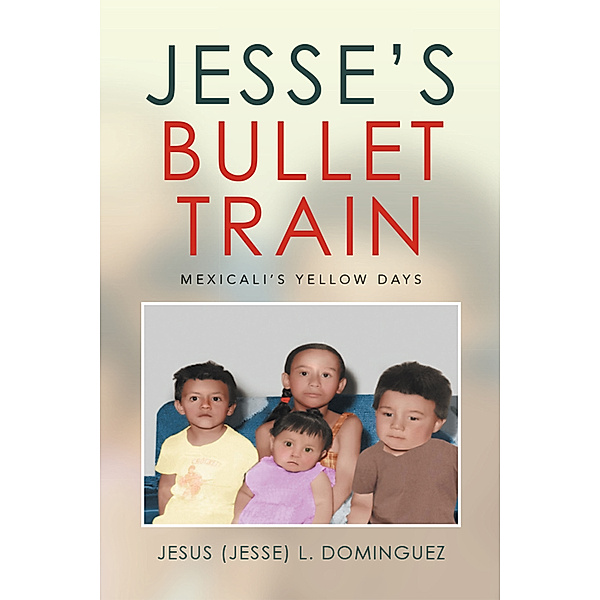 Jesse's Bullet Train - Mexicali's Yellow Days, Jesus (Jesse) L. Dominguez