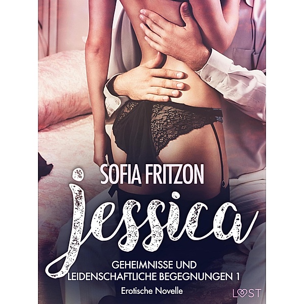 Jessica - Geheimnisse und leidenschaftliche Begegnungen 1 - Erotische Novelle / LUST, Sofia Fritzson