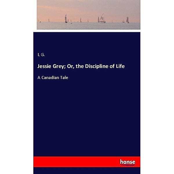 Jessie Grey; Or, the Discipline of Life, L G.