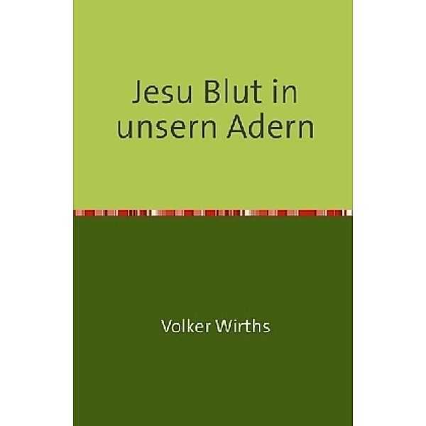 Jesu Blut in unsern Adern, Volker Wirths